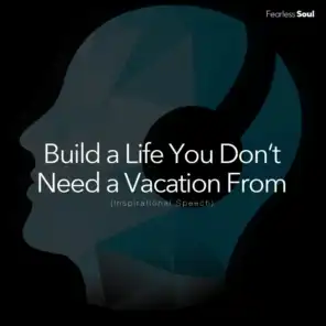Build a Life You Don't Need a Vacation From (Inspirational Speech)