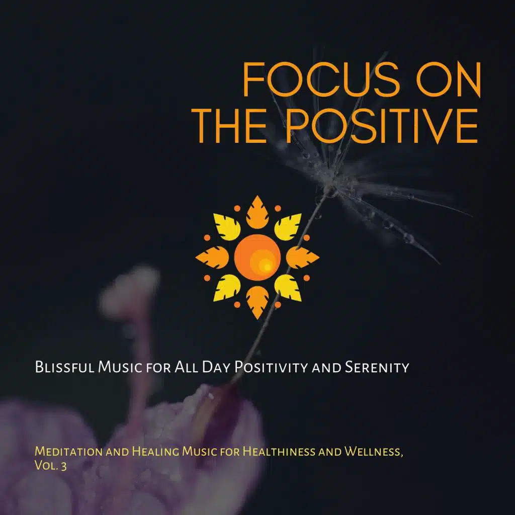 Focus On The Positive (Blissful Music For All Day Positivity And Serenity) (Meditation And Healing Music For Healthiness And Wellness, Vol. 3)