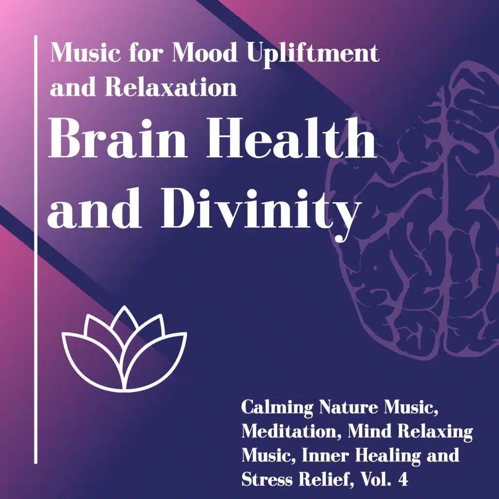 Brain Health And Divinity (Music For Mood Upliftment And Relaxation) (Calming Nature Music, Meditation, Mind Relaxing Music, Inner Healing And Stress Relief, Vol. 4)