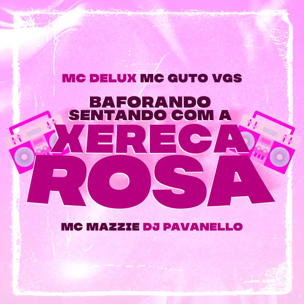 MC Delux, MC Guto VGS, DJ PAVANELLO & MC Mazzie - Baforando Sentando Com a  Xereca Rosa