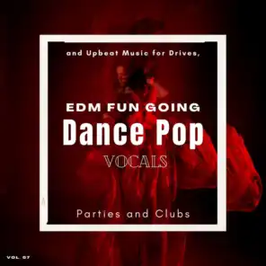Dance Pop Vocals: EDM Fun Going And Upbeat Music For Drives, Parties And Clubs, Vol. 07