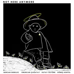 Not Here Anymore (feat. Onurcan Cagatay, Güneş Kortel & Kutay Ozturk)