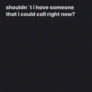 shouldn`t I have someone that I could call right now?