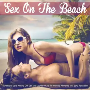 Sex on the Beach (Stimulating Love Making Chill Out and Lounge Music for Intimate Moments and Sexy Relaxation)