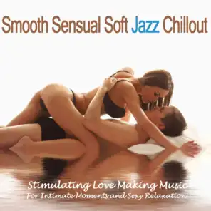 Smooth Sensual Soft Jazz Chillout (Stimulating Love Making Music for Intimate Moments and Sexy Relaxation)