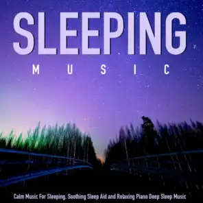 Calm Music for Sleeping, Soothing Sleep Aid and Relaxing Piano Deep Sleep Music